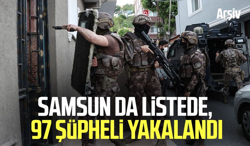 Samsun da listede, 97 şüpheli yakalandı
