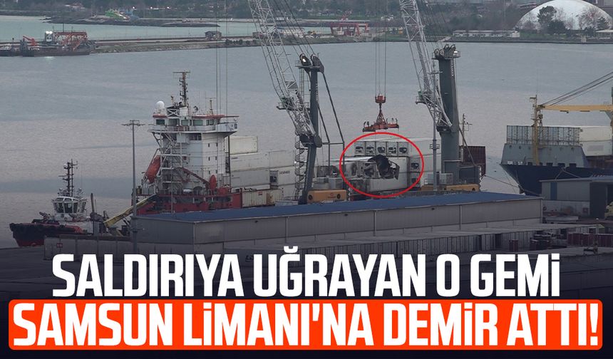 Dron saldırısına uğrayan gemi Samsun Limanı'na demirledi