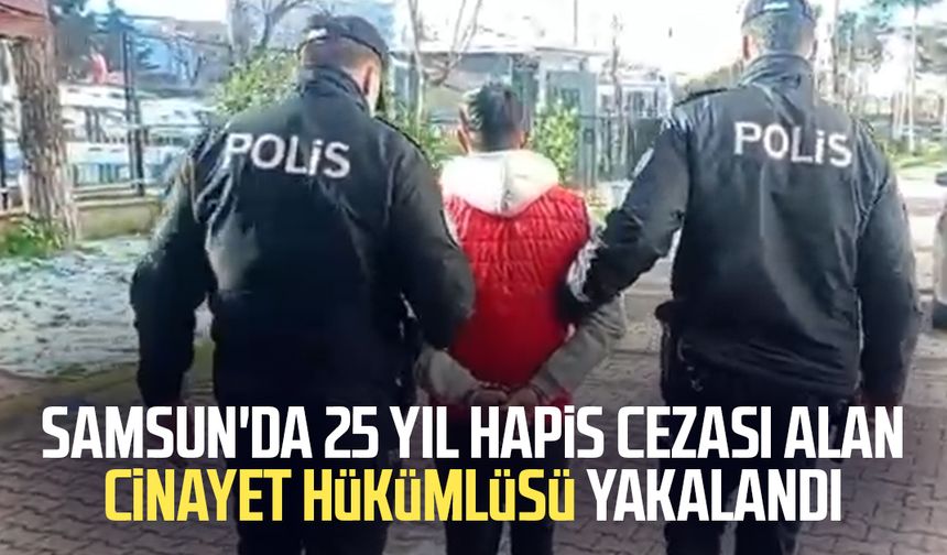 Samsun'da 25 yıl hapis cezası alan cinayet hükümlüsü yakalandı