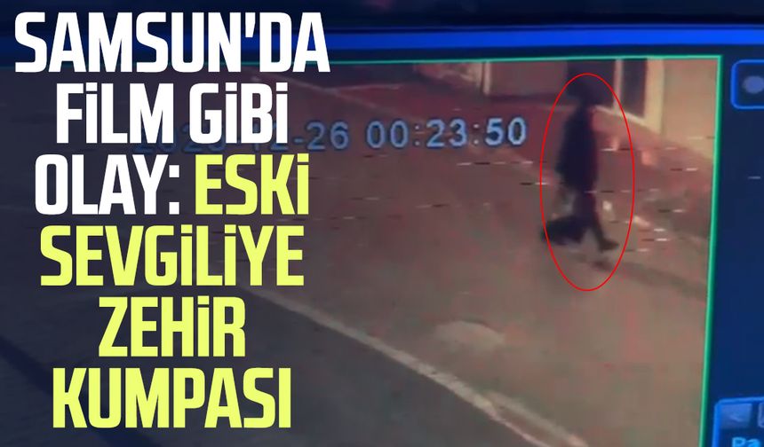 Samsun'da film gibi olay: Eski sevgiliye zehir kumpası