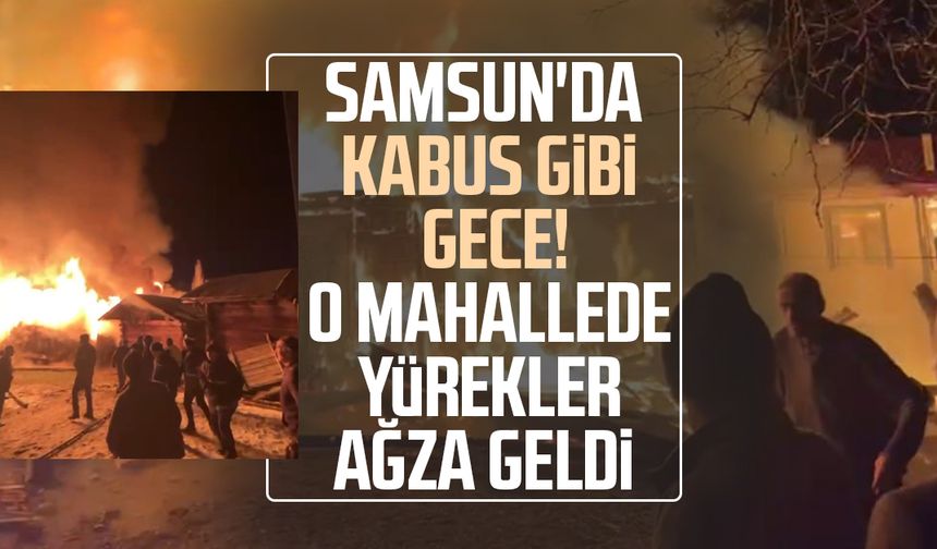 Samsun'da kabus gibi gece! O mahallede yürekler ağza geldi