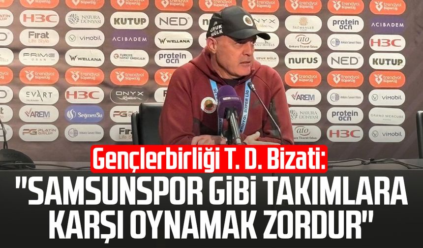 Gençlerbirliği T. D. Bizati: "Samsunspor gibi takımlara karşı oynamak zordur"