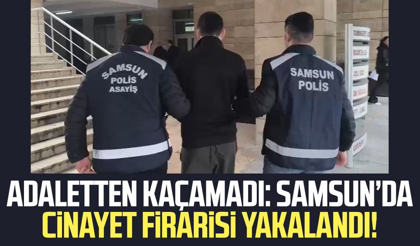 Adaletten kaçamadı: Samsun'da firari yakalandı!