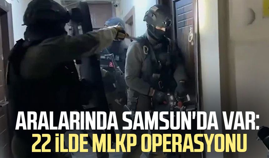 Aralarında Samsun da var: 22 ilde MLKP operasyonu