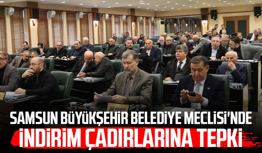 Samsun Büyükşehir Belediye Meclisi'nde indirim çadırlarına tepki
