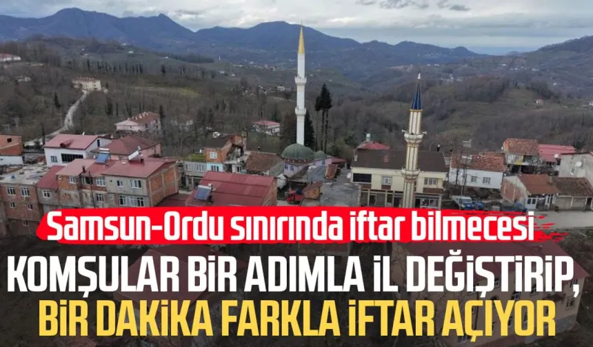 Karadeniz fıkrası gibi mahalle: Komşular bir adımla il değiştirip, bir dakika farkla iftar açıyor