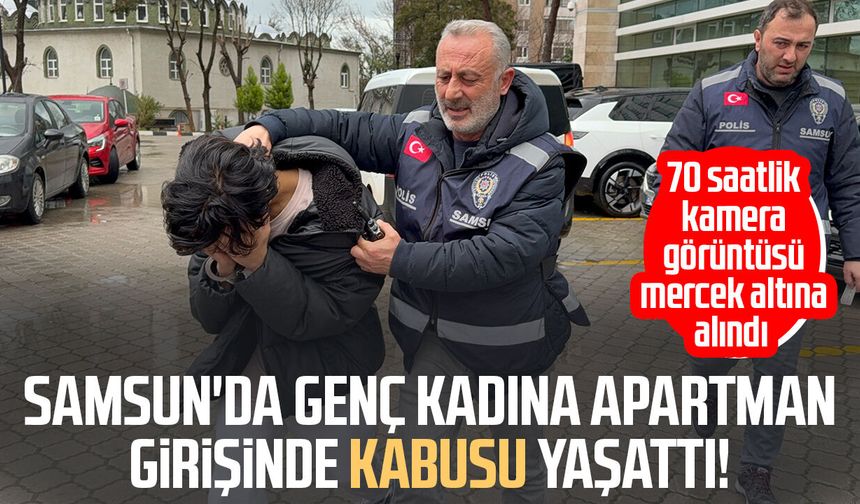 Samsun'da genç kadına apartman girişinde kabusu yaşattı!