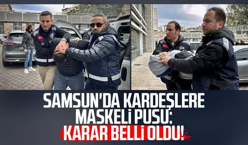 Samsun'da kardeşlere maskeli pusu: Karar belli oldu!