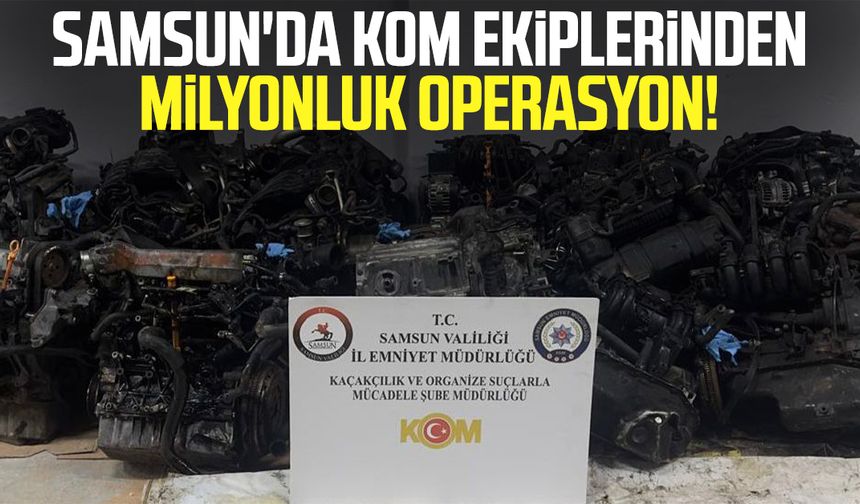Samsun'da KOM ekiplerinden milyonluk operasyon!