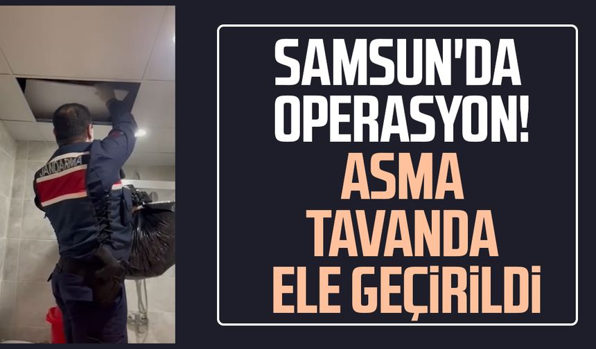 Samsun'da operasyon! Asma tavanda ele geçirildi