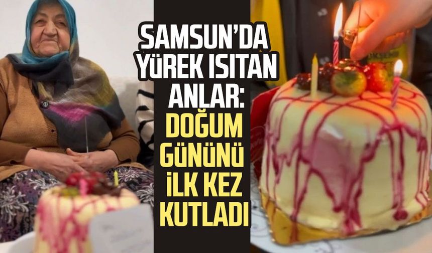 Samsun'da 74 yaşında ilk defa doğum günü kutladı