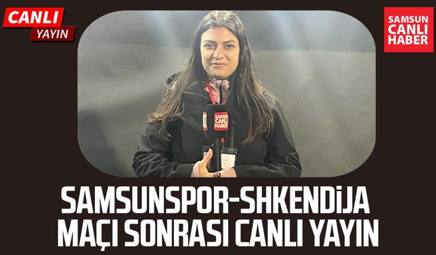 Samsunspor-Shkendija maçı sonrası canlı yayın