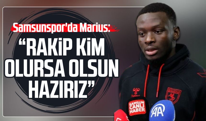 Samsunspor'da Marius: “Rakip kim olursa olsun hazırız”