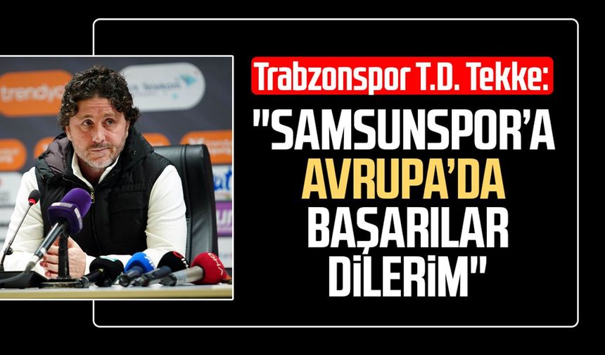 Trabzonspor T.D. Fatih Tekke: "Samsunspor’a Avrupa’da başarılar dilerim"
