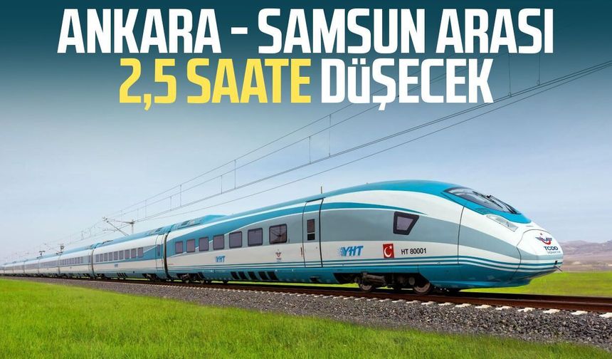 Ankara - Samsun arası 2,5 saate düşecek