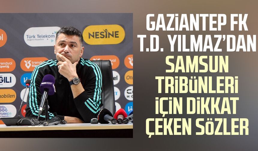 Gaziantep FK T.D. Yılmaz’dan Samsun tribünleri için dikkat çeken sözler