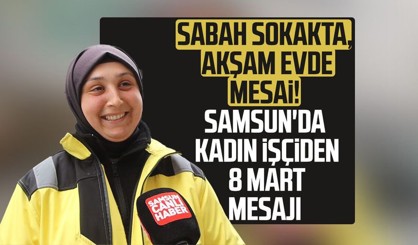 Sabah sokakta, akşam evde mesai! Samsun'da kadın işçiden 8 Mart mesajı