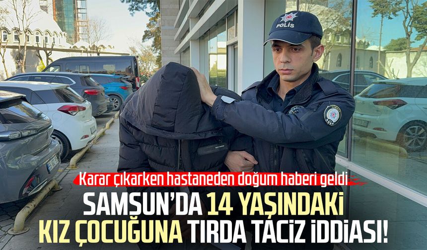 Tırda 14 yaşındaki kıza cinsel taciz iddiası: Zanlı kendi kızı dünyaya geldiği gün tutuklandı