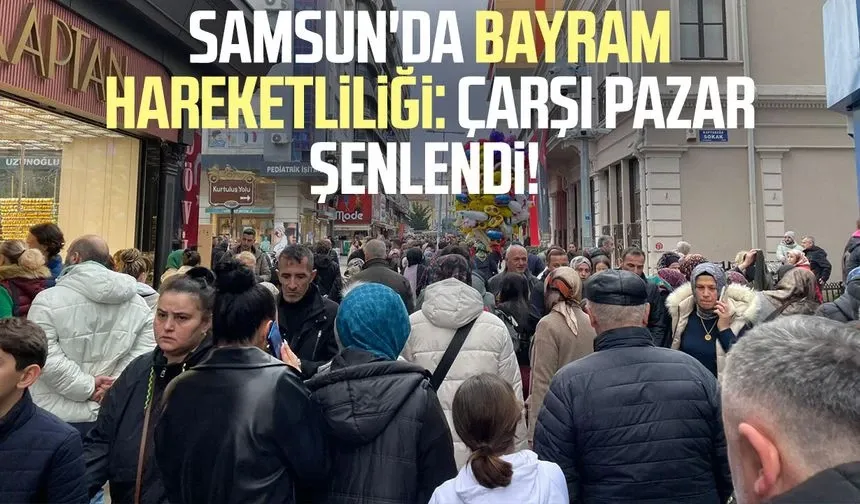 Samsun'da bayram hareketliliği: Çarşı pazar şenlendi!
