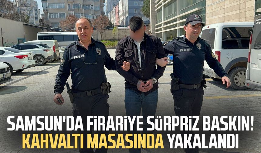 Samsun'da firari hükümlü kahvaltıya gidince yakalandı
