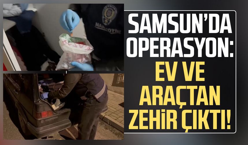 Samsun’da operasyon: Ev ve araçtan zehir çıktı!