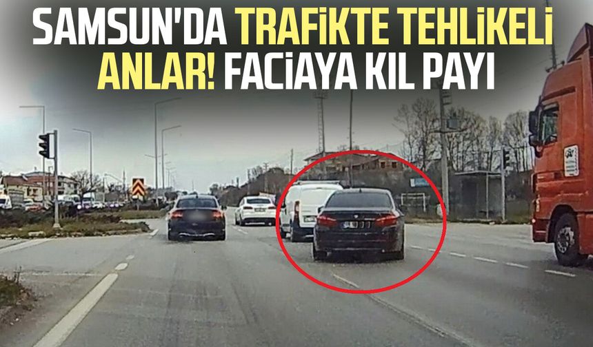 Samsun'da trafikte tehlikeli hareketler
