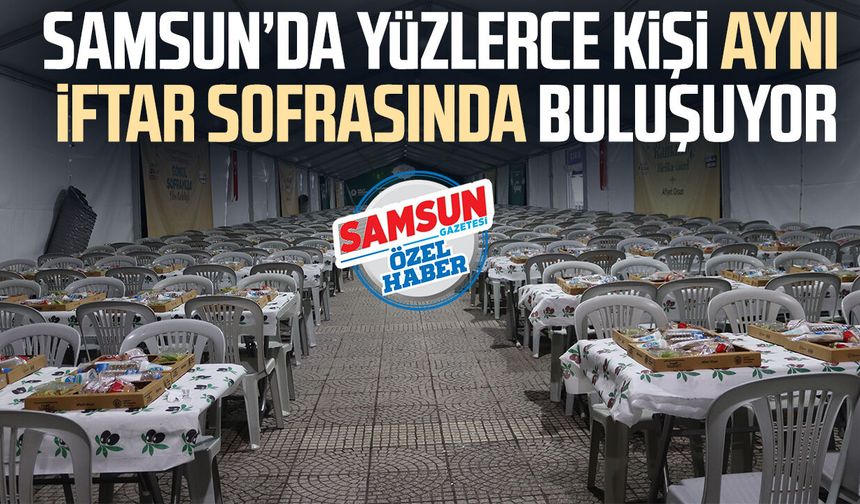 Samsun’da yüzlerce kişi aynı iftar sofrasında buluşuyor