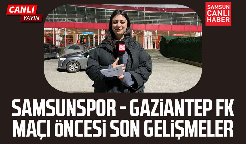 Samsunspor - Gaziantep FK maçı öncesinde canlı yayın