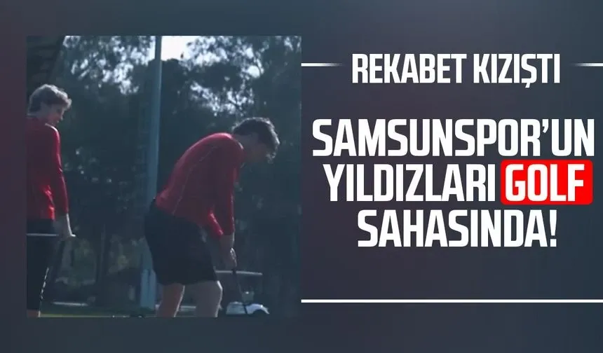 Samsunspor’un yıldızları golf sahasında! Rekabet kızıştı