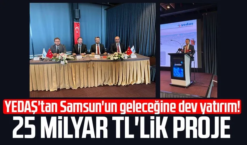 YEDAŞ'tan Samsun'a 25 milyar TL'lik yatırım!