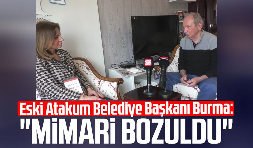 Eski Atakum Belediye Başkanı Metin Burma: "Mimari bozuldu"