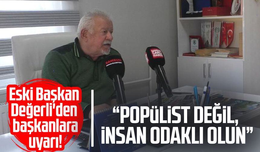 Eski Başkan Hüseyin Değerli'den başkanlara uyarı! "Popülist değil, insan odaklı olun"
