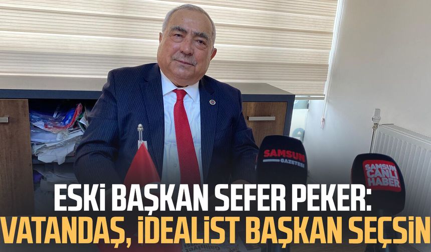 Eski Başkan Sefer Peker: Vatandaş, idealist başkan seçsin