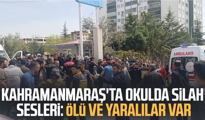 Kahramanmaraş'ta okulda silah sesleri: Ölü ve yaralılar var