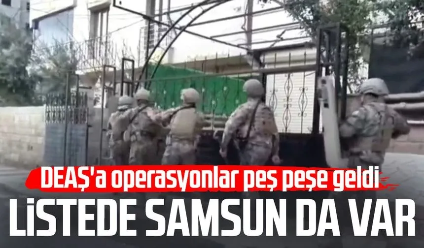 Listede Samsun da var! DEAŞ'a operasyonlar peş peşe geldi