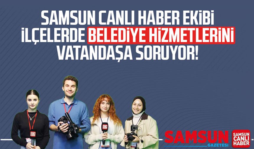 Samsun Canlı Haber ekibi ilçelerde belediye hizmetlerini soruyor