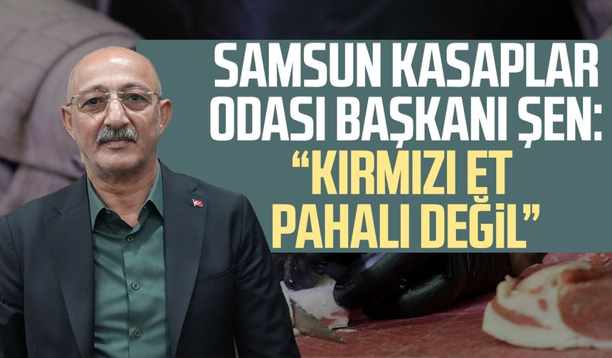 Samsun Kasaplar Odası Başkanı Şen: 'Kırmızı et pahalı değil'
