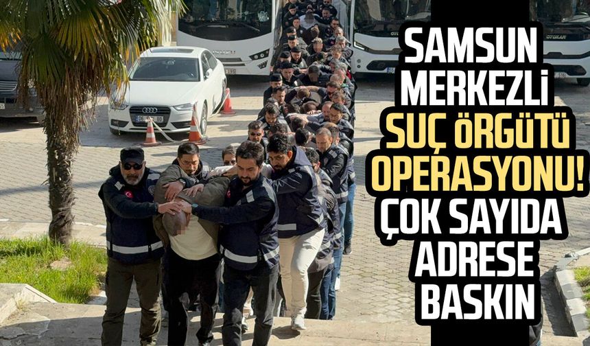 Samsun merkezli suç örgütü operasyonu: 25 gözaltı