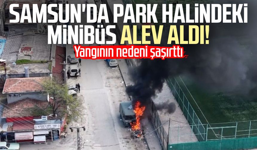 Samsun'da park halindeki yabancı plakalı minibüs yandı