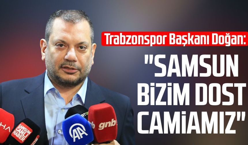 Trabzonspor Başkanı Ertuğrul Doğan: "Samsun bizim dost camiamız"