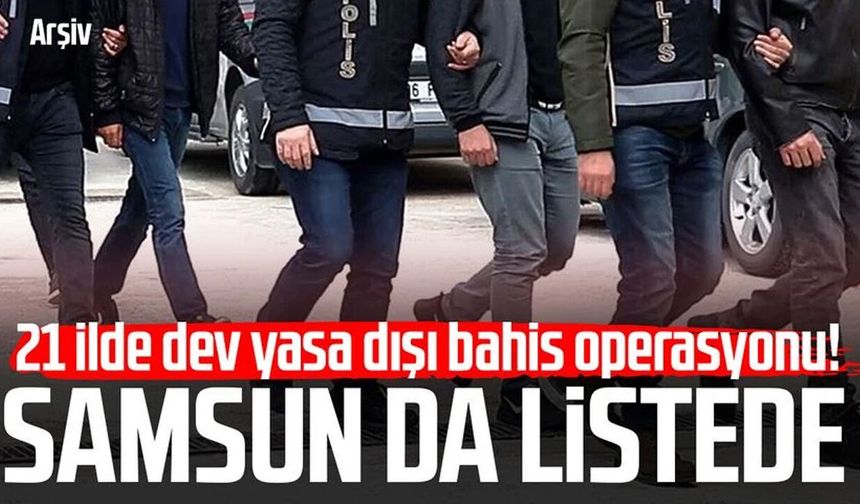 21 ilde dev yasa dışı bahis operasyonu! Samsun da listede