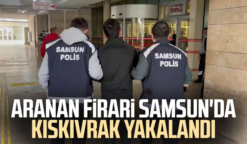 Aranan firari Samsun'da kıskıvrak yakalandı