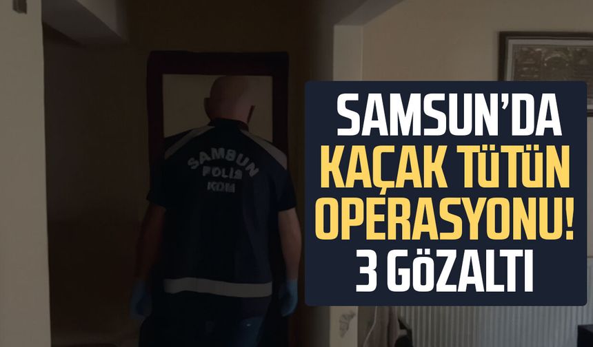 Samsun'da kaçak tütün mamülleri operasyonu