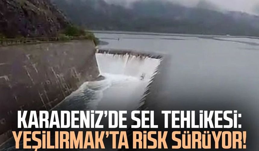 Karadeniz’de sel tehlikesi: Yeşilırmak’ta risk sürüyor!