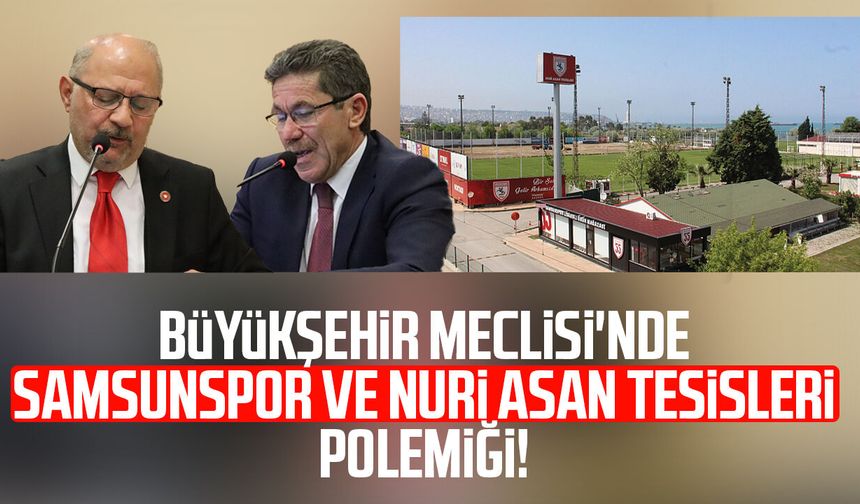 Samsun Büyükşehir Meclisi'nde Samsunspor ve Nuri Asan Tesisleri polemiği!