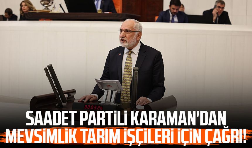Saadet Partili Mehmet Karaman'dan mevsimlik tarım işçileri için çağrı!