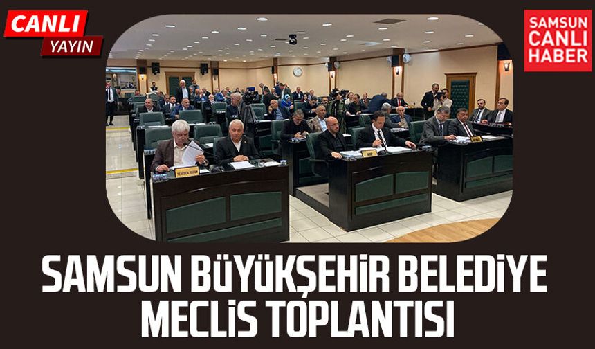 Samsun Büyükşehir Belediye Meclis Toplantısı 11 Mayıs Pazartesi
