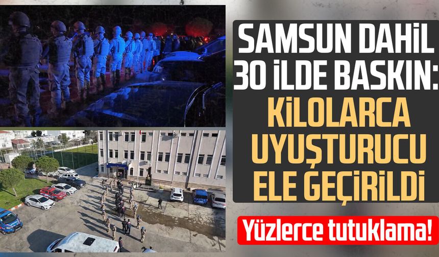 Samsun’un da aralarında olduğu 30 ilde dev narkotik operasyonu!
