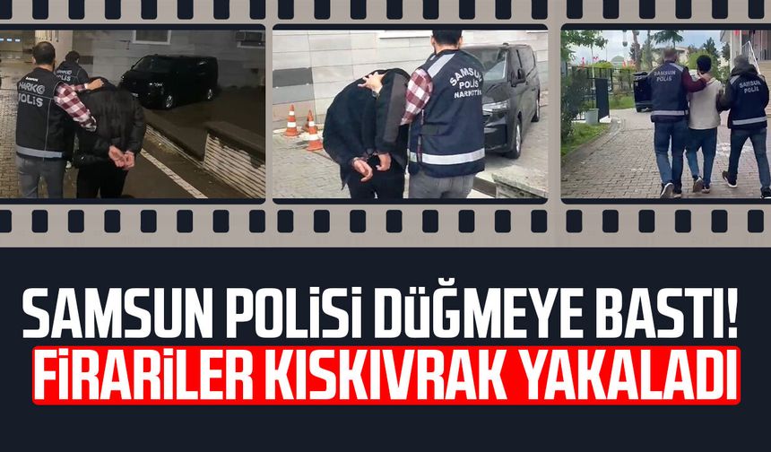 Samsun polisi düğmeye bastı! Firariler kıskıvrak yakaladı