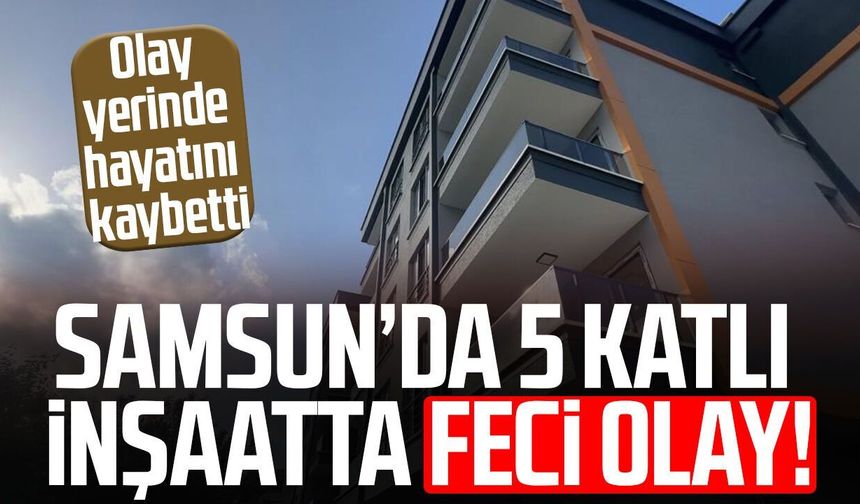 Samsun'da inşaattan düşen işçi hayatını kaybetti